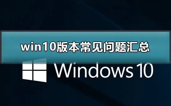 win10版本常见问题汇总win10版本常见使用问题汇总