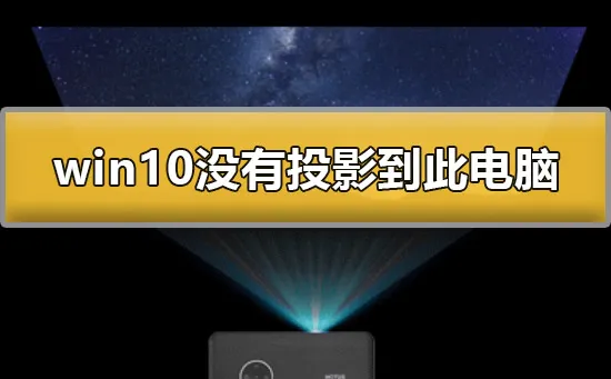 win10没有投影到这台电脑怎么办win10没有投影到此电脑解决办法