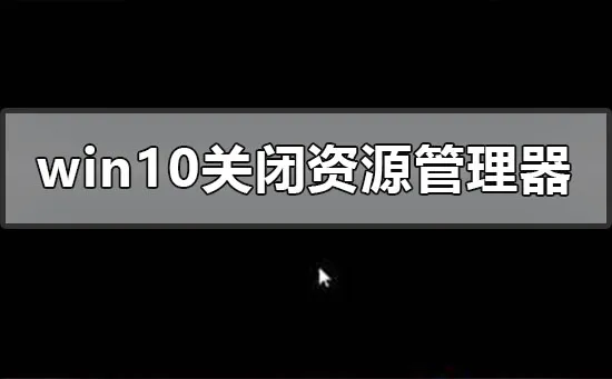 win10系统关闭资源管理器后崩溃黑屏怎么办？步骤