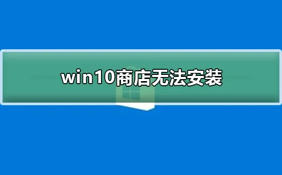 win10商店无法安装win10商店无法安装怎么办？