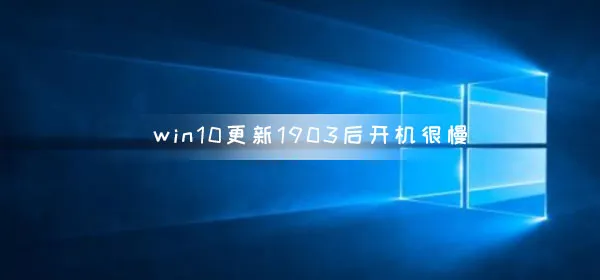 win10更新1903后开机很慢win10更新1903后开机慢解决办法