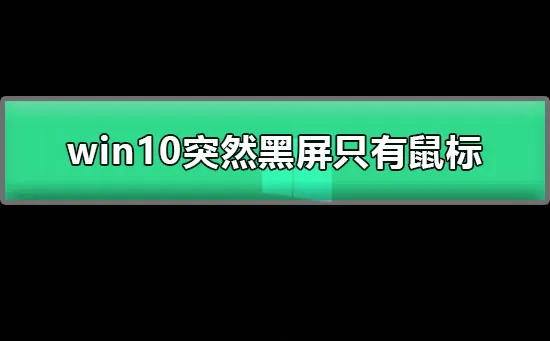 win10突然黑屏只有鼠标图文详解win10经常黑屏只有鼠标怎么办？