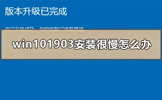 win101903安装很慢怎么办win101903安装很慢的解决方式