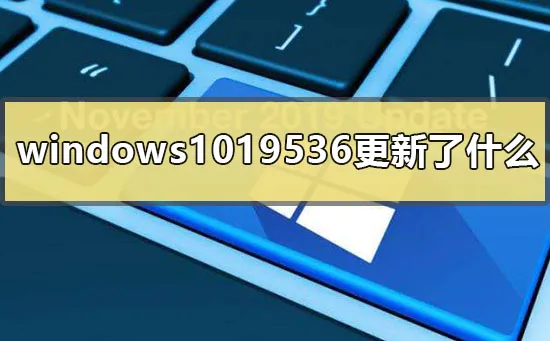 win1019536更新了什么win10版本19536更新内容