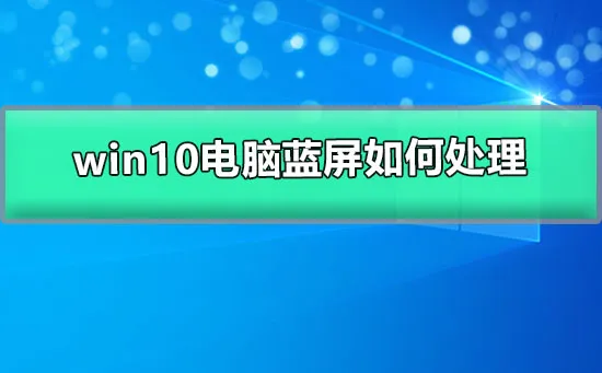 win10电脑蓝屏怎么处理win10电脑蓝屏的解决办法