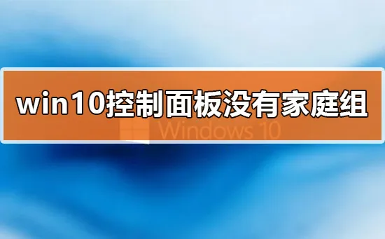 win10控制面板没有家庭组怎么办解决方法