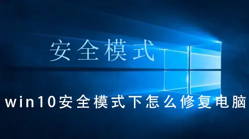 win10安全模式下怎么修复电脑win10安全模式下修复电脑的操作教程