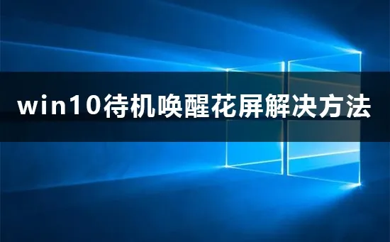 win10待机唤醒花屏怎么办win10待机唤醒花屏解决办法