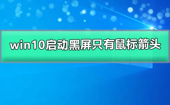 win10启动黑屏只有鼠标箭头win10屏幕黑屏就剩鼠标的解决办法