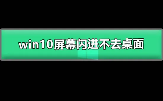 win10屏幕闪进不去桌面图文详解win10闪屏进不去桌面的解决办法