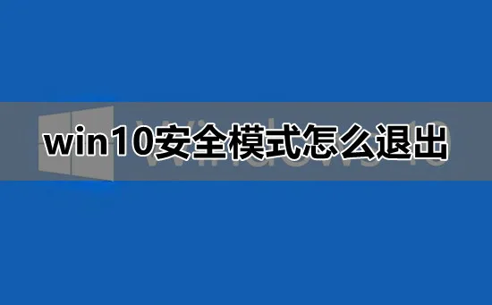 win10安全模式怎么退出win10安全模式怎么退出安全模式详细教程介绍