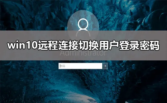 win10远程连接切换用户重复输入登录密码解决方法