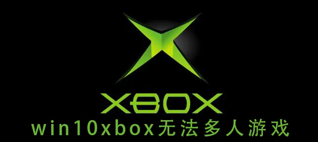 win10xbox无法多人游戏win10xbox无法多人游戏怎么办？