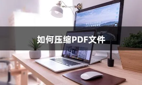 pdf怎么压缩 pdf太大了如何免费压缩 PDF文件压缩免费