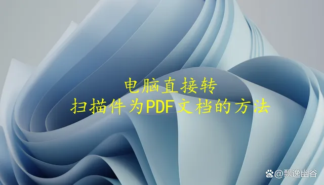 扫描成pdf怎么弄  把纸质文件扫描成pdf