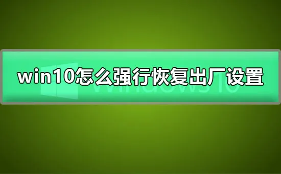 win10怎么强行恢复出厂设置win10恢复出厂设置的详细教程