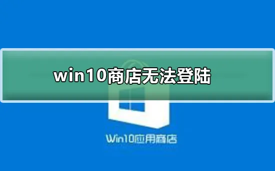 win10商店无法登陆win10商店无法登陆怎么办？