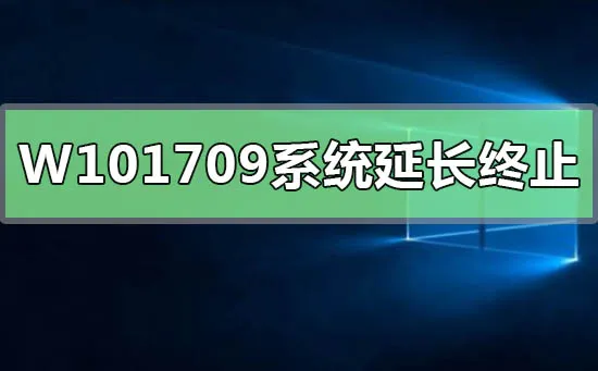 Win10版本1709系统延长服务终止日期最新最全消息