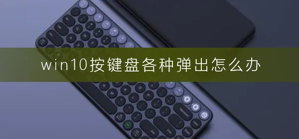 win10按键盘各种弹出怎么办按键盘各种弹出解决办法