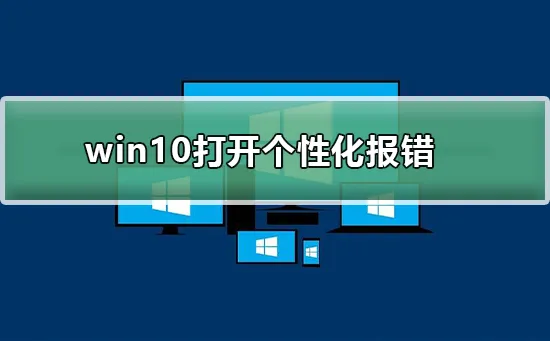 win10打开个性化报错win10打开个性化报错怎么办？