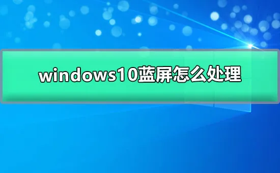 win10蓝屏怎么处理win10电脑蓝屏的解决方案