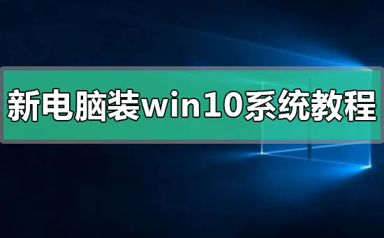 新电脑装win10系统教程新电脑装win10系统详细方法步骤教程