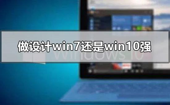 做设计win7还是win10强设计win7还是win10方便的点评