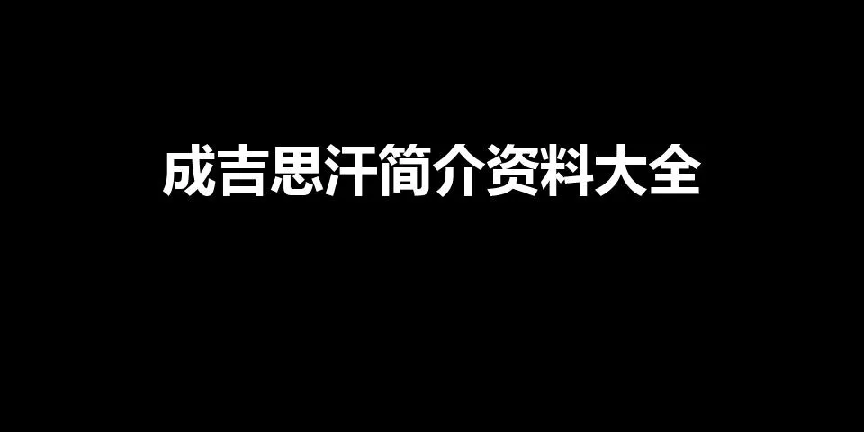 成吉思汗简介资料大全（成吉思汗简介资料大全100字)