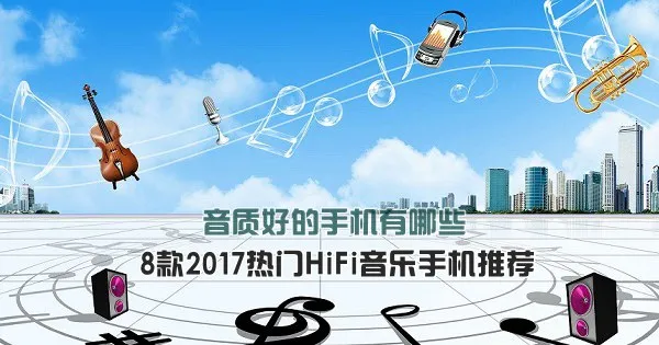 音乐手机哪个牌子好？2017最好的HiFi音乐手机推荐排行榜