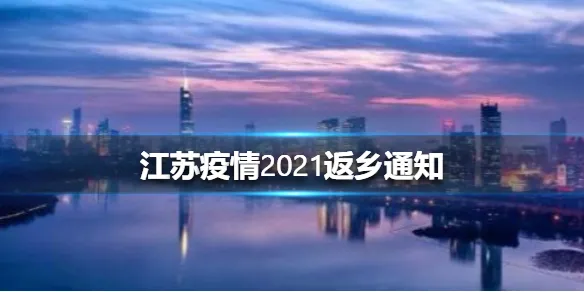 江苏疫情2021返乡通知 江苏返乡人员最新通知