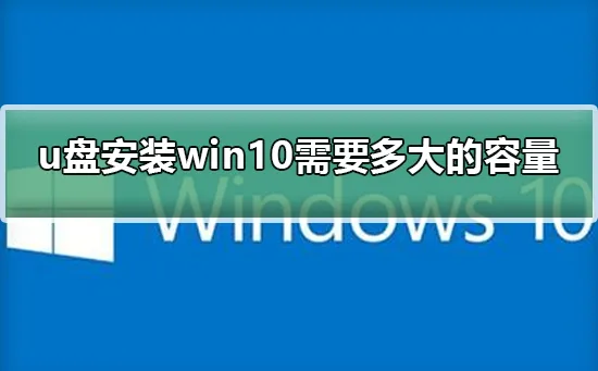 u盘安装win10需要多大的容量u盘安装win10需要多大的容量详情