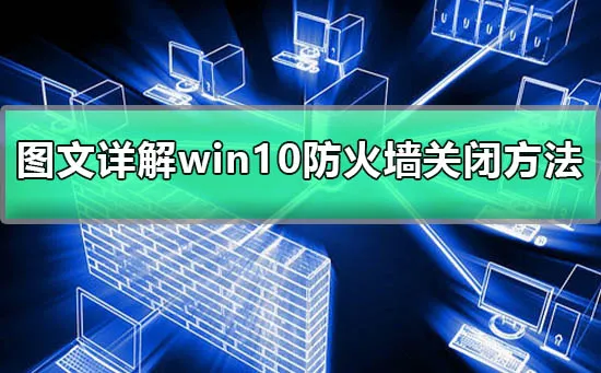 win10防火墙关闭不了图文详解win10防火墙关闭方法