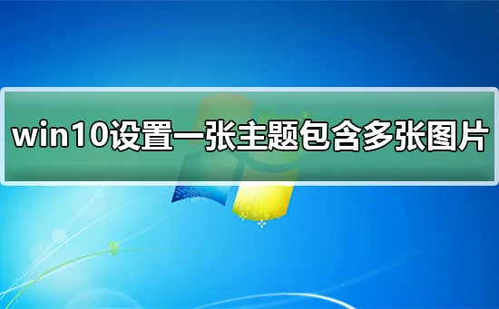 win10怎么设置一张主题包含多张win10设置一张主题包含多张的方法