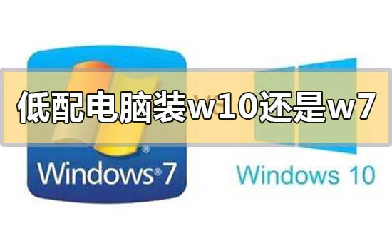 低配电脑装win10还是win7系统合适的情况分析比较