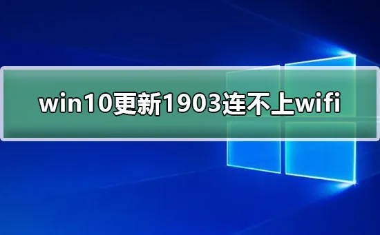 win10更新1903连不上wifiwin10更新1903连不上wifi网络教程