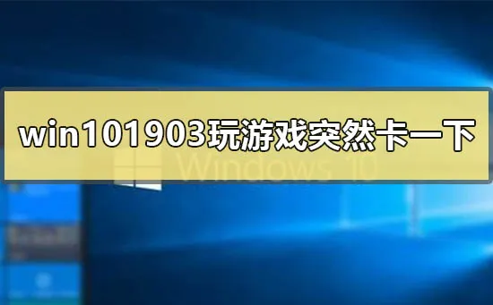 win101903版本玩游戏会突然卡一下掉帧怎么办？