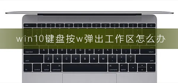 win10键盘按w弹出工作区怎么办按w弹出工作区解决办法