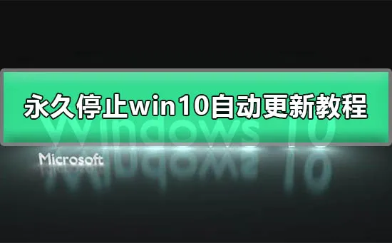 永久停止win10更新永久停止win10自动更新图文操作教程