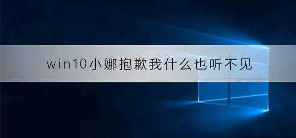 win10小娜提示抱歉我什么也听不见win10小娜抱歉我什么也听不见解决办法