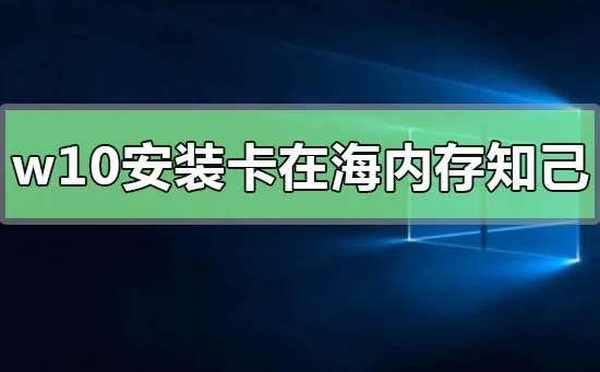 win10系统安装卡在海内存知己怎么办？ 【海内存知己下一句】