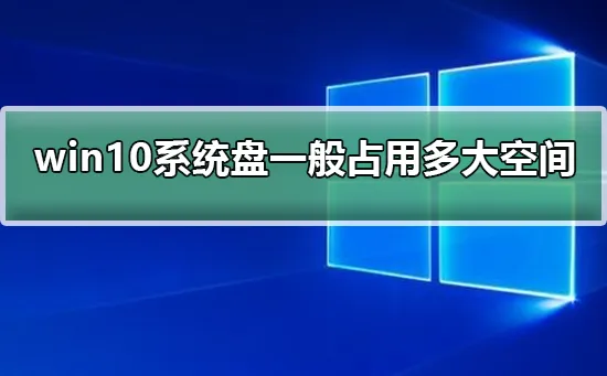 win10系统盘一般占用多大空间win10系统盘一般占用多大空间介绍