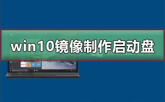 win10镜像制作u盘启动盘win10镜像制作u盘启动盘的详细教程