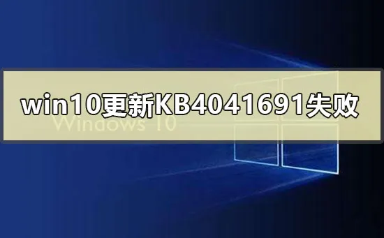 win10更新KB4041691失败0x80070002怎么办？