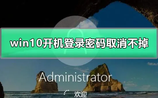 win10开机登录密码取消不掉win10怎么取消开机密码的教程