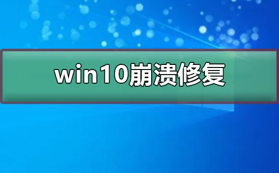 win10崩溃怎么修复win10崩溃修复的方法 【win10系统崩溃蓝屏】