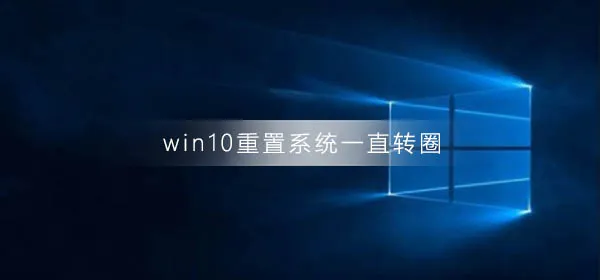 win10重置系统一直转圈win10重置系统一直转圈解决办法