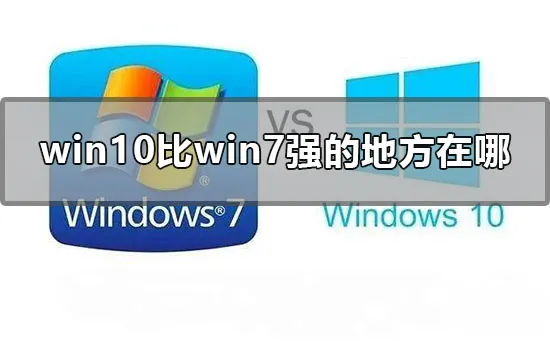 win10比win7强的地方在哪win10比win7强的地方的分析