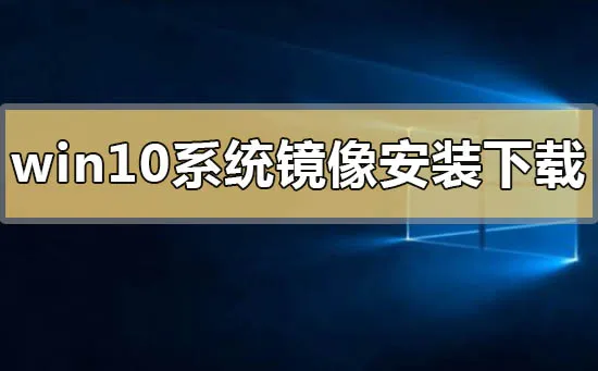 win10系统镜像下载地址安装方法步骤教程