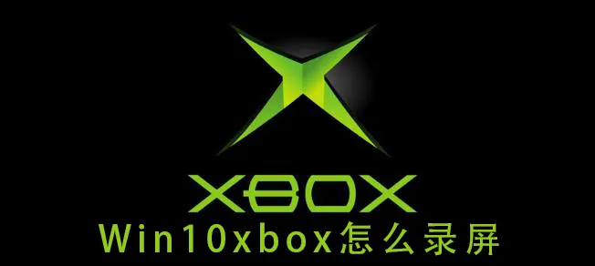 win10xbox怎么录屏win10xbox录屏的详细教程