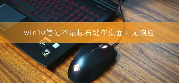 win10笔记本鼠标右键在桌面上无响应怎么办？